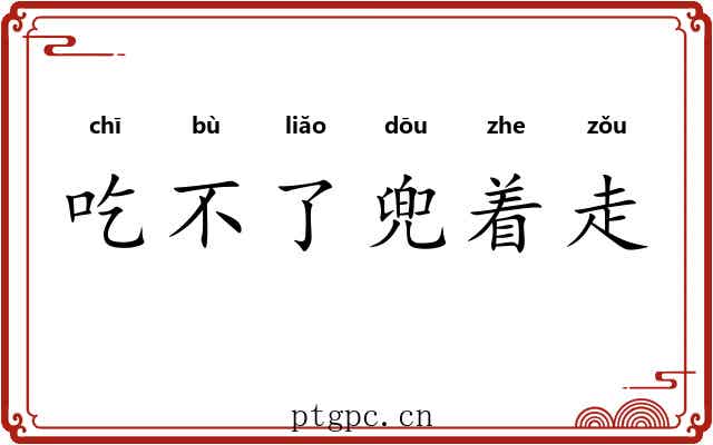 吃不了兜着走 吃不了兜着走